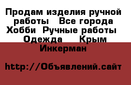 Продам изделия ручной работы - Все города Хобби. Ручные работы » Одежда   . Крым,Инкерман